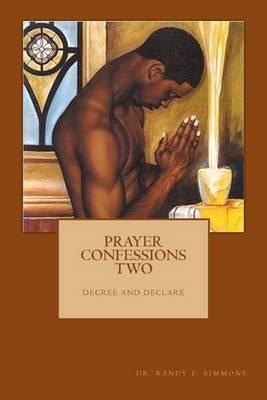 Prayer Confessions Two: Decree and Declare: Now with the Prayer of Jabez and Prayer Your Link Wit God, a Teaching on Prayer by Dr. Randy E. Simmons