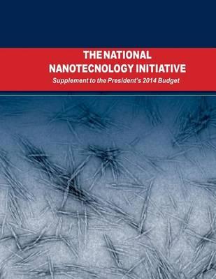 The National Nanotechnology Initiative: Supplement to the Presidents 2014 Budget