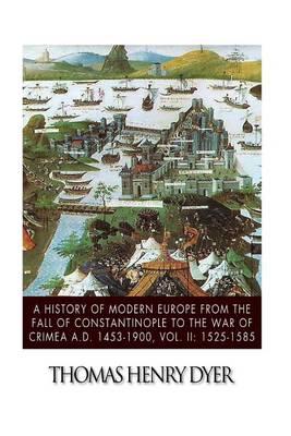 A History of Modern Europe from the Fall of Constantinople to the War of Crimea A.D. 1453-1900, Vol. II: 1525-1585