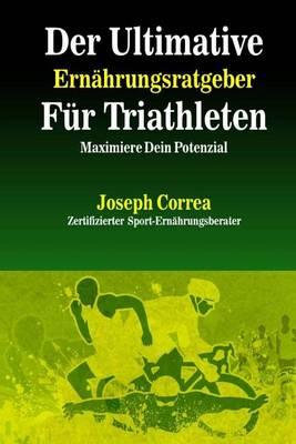 Der Ultimative Ernahrungsratgeber Fur Triathleten: Maximiere Dein Potenzial