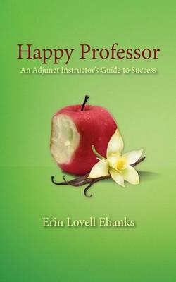 Happy Professor: An Adjunct Instructor's Guide to Personal, Financial, and Student Success