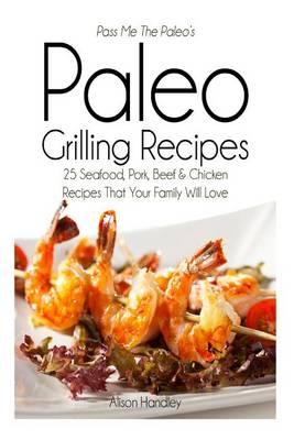 Pass Me The Paleo's Paleo Grilling Recipes: 25 Seafood, Pork, Beef and Chicken Recipes that your Family will Love!