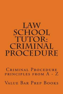 Law School Tutor: Criminal Procedure: Criminal Procedure Principles from a - Z