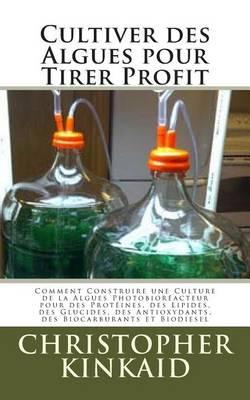 Cultiver des Algues pour Tirer Profit: Comment Construire une Culture de la Algues Photobioreacteur pour des Proteines, des Lipides, des Glucides, des Antioxydants, des Biocarburants et Biodiesel