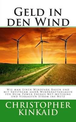 Geld in Den Wind: Wie Man Einen Windpark Bauen Und Mit Skystream 442sr Windkraftanlagen Fur Heim Power Energy Net-Metering Und Verkaufen Strom Ins Netz