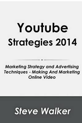Youtube Strategies 2014: Marketing Strategy and Advertising Techniques - Making and Marketing Online Video