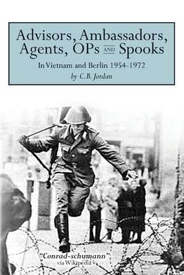 Advisors, Ambassadors, Agents, OPs & Spooks: In Vietnam and Berlin 1954 - 1972