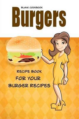 Blank Cookbook Burgers: Blank Recipe Book, Recipe Keeper For Your Burger Recipes