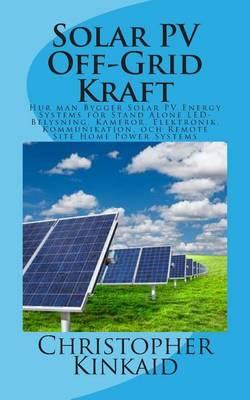 Solar Pv Off-Grid Kraft: Hur Man Bygger Solar Pv Energy Systems for Stand Alone Led-Belysning, Kameror, Elektronik, Kommunikation, Och Remote Site Home Power Systems