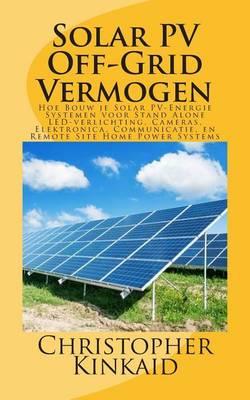 Solar Pv Off-Grid Vermogen: Hoe Bouw Je Solar Pv-Energie Systemen Voor Stand Alone Led-Verlichting, Cameras, Elektronica, Communicatie, En Remote Site Home Power Systems