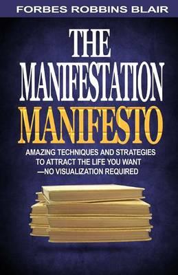 The Manifestation Manifesto: Amazing Techniques and Strategies to Attract the Life You Want - No Visualization Required