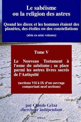 Le Sabeisme Ou La Religion Des Astres: Le Nouveau Testament A L'Aune Du Sabeisme; Sa Place Parmi Les Autres Livres Sacres de L'Antiquite (Sections VII a IX)