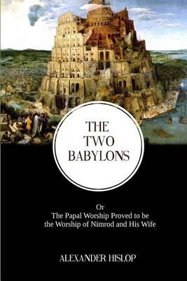 The Two Babylons: The Papal Worship Proved to be the Worship of Nimrod and His Wife