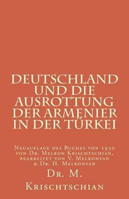 Deutschland und die Ausrottung der Armenier in der Türkei: Neuauflage des Buches von 1930 von Dr. Melkon Krischtschian