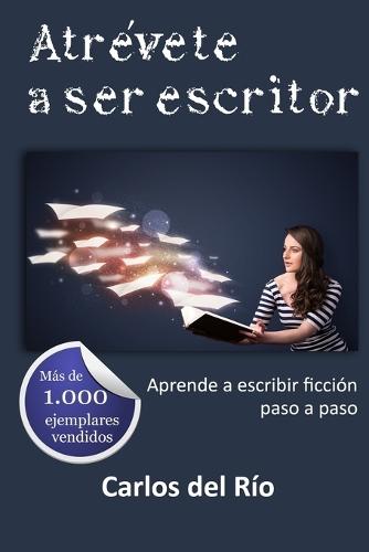 Atrévete a ser escritor: Aprende a escribir ficción paso a paso