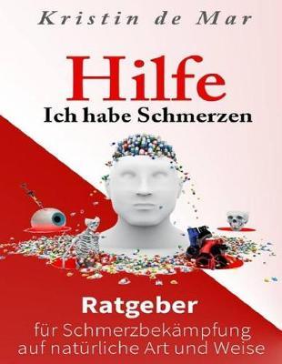 Hilfe ich habe Schmerzen: Ratgeber für Schmerzbekämpfung auf natürliche Art und Weise