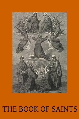 The Book of Saints: A Dictionary of Servants of God Canonised by the Catholic Church Extracted from the Roman & Other Martyrologies