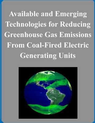 Available and Emerging Technologies for Reducing Greenhouse Gas Emissions From Coal-Fired Electric Generating Units