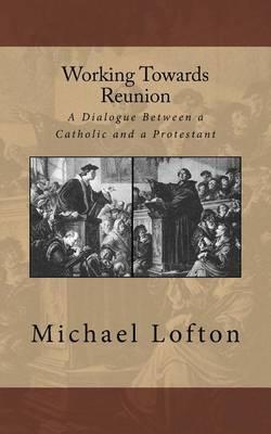 Working Towards Reunion: A Dialogue Between a Catholic and a Protestant