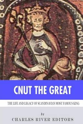 Cnut the Great: The Life and Legacy of Scandinavia's Most Famous King