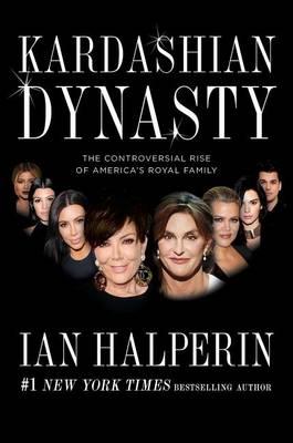 Kardashian Dynasty: The Controversial Rise of America's Royal Family