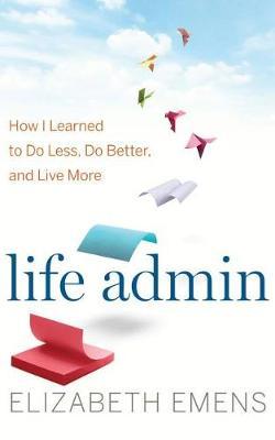 Life Admin: How I Learned to Do Less, Do Better, and Live More