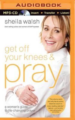 Get off Your Knees and Pray: A Woman's Guide to Life-Changing Prayer