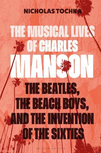 The Musical Lives of Charles Manson: The Beatles, the Beach Boys, and the Invention of the Sixties —or, No Sense Makes Sense