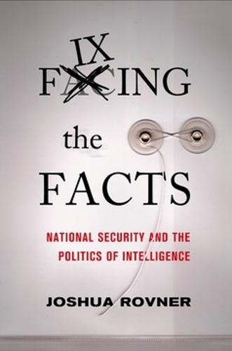 Fixing the Facts: National Security and the Politics of Intelligence