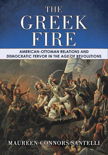 The Greek Fire: American-Ottoman Relations and Democratic Fervor in the Age of Revolutions