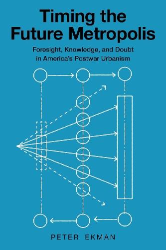 Timing the Future Metropolis: Foresight, Knowledge, and Doubt in America's Postwar Urbanism