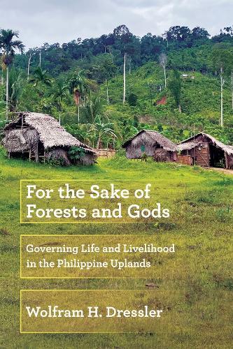 For the Sake of Forests and Gods: Governing Life and Livelihood in the Philippine Uplands