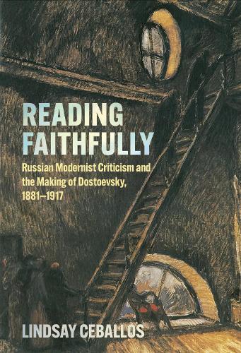 Reading Faithfully: Russian Modernist Criticism and the Making of Dostoevsky, 1881–1917