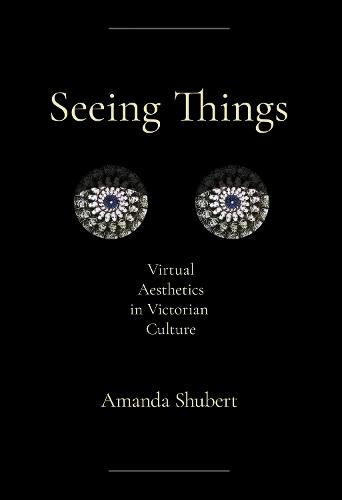 Seeing Things: Virtual Aesthetics in Victorian Culture
