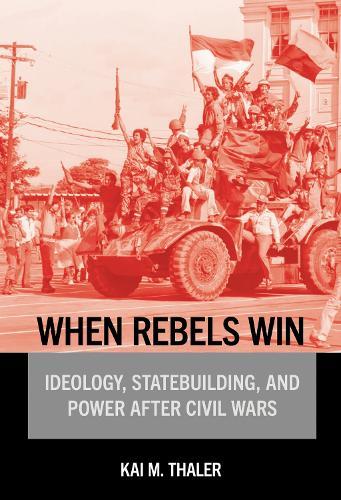 When Rebels Win: Ideology, Statebuilding, and Power After Civil Wars