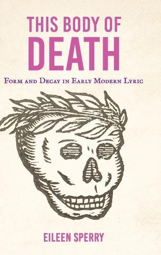 This Body of Death: Form and Decay in Early Modern Lyric