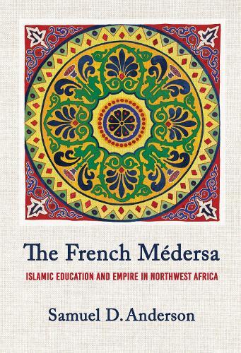 The French Médersa: Islamic Education and Empire in Northwest Africa