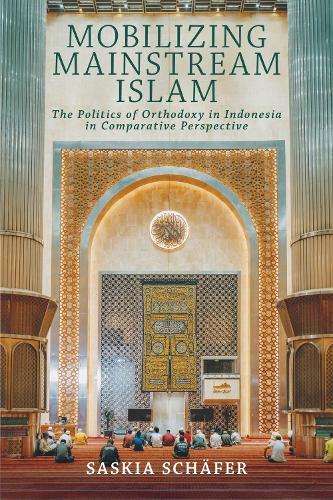 Mobilizing Mainstream Islam: The Politics of Orthodoxy in Indonesia in Comparative Perspective