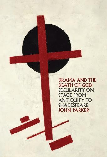Drama and the Death of God: Secularity on Stage from Antiquity to Shakespeare