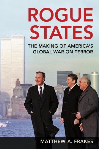Rogue States: The Making of America's Global War on Terror