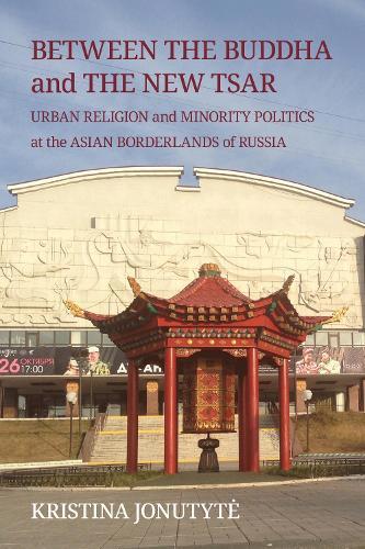 Between the Buddha and the New Tsar: Urban Religion and Minority Politics at the Asian Borderlands of Russia