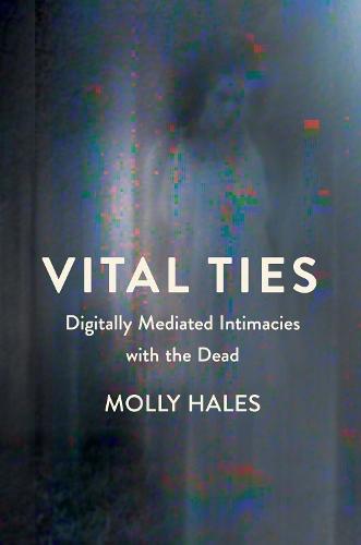 Vital Ties: Digitally Mediated Intimacies with the Dead