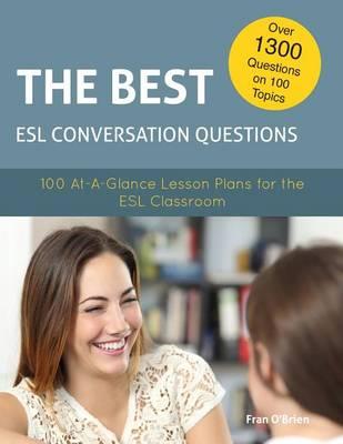 The Best ESL Conversation Questions: 100 At-A-Glance Lesson Plans for the ESL Classroom