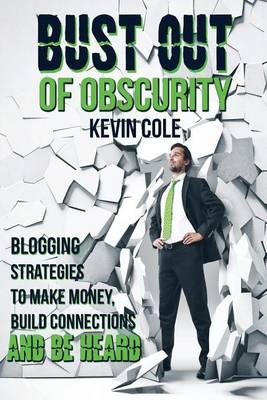 Bust Out of Obscurity: Blogging Strategies to Make Money, Build Connections and Be Heard