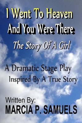 I Went To Heaven And You Were There: A Dramatic Stage Play - Inspired By A True Story