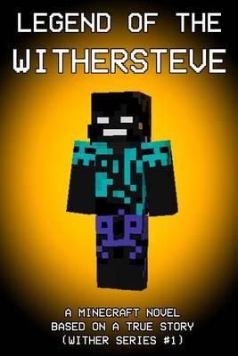 Legend of the Withersteve: A Minecraft Novel: Based on a True Story (Wither Series #1)