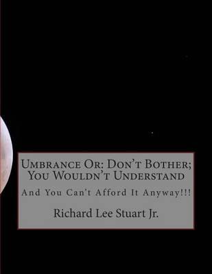 Umbrance or: Don't Bother; You Wouldn't Understand: And You Can't Afford It Anyway!!!