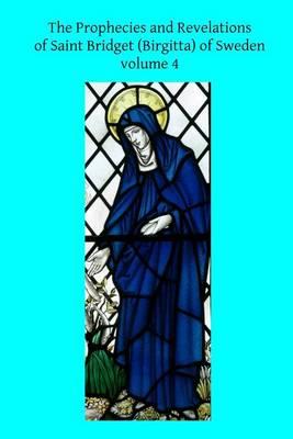 The Prophecies and Revelations of Saint Bridget (Birgitta) of Sweden: Volume 4