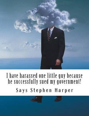 I have harassed one little guy because he successfully sued my government!