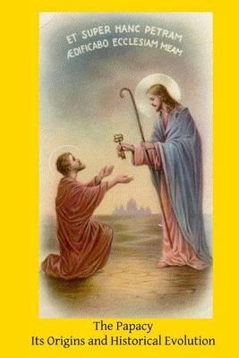 The Papacy: Its Origins and Historical Evolution